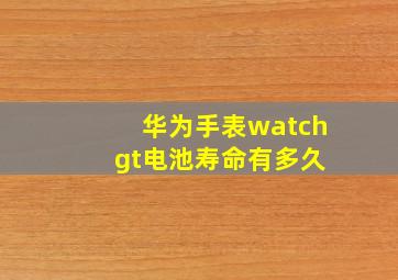 华为手表watch gt电池寿命有多久